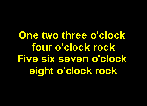 One two three o'clock
four o'clock rock

Five six seven o'clock
eight o'clock rock