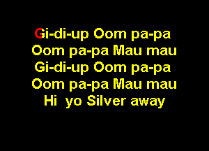 Gi-di-up 00m pa-pa
00m pa-pa Mau mau
Gi-di-up 00m pa-pa

00m pa-pa Mau mau
Hi yo Silver away