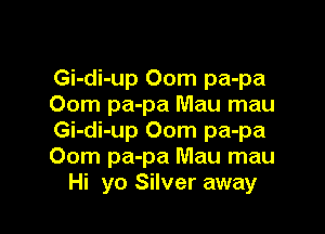 Gi-di-up 00m pa-pa
00m pa-pa Mau mau

Gi-di-up 00m pa-pa
00m pa-pa Mau mau
Hi yo Silver away