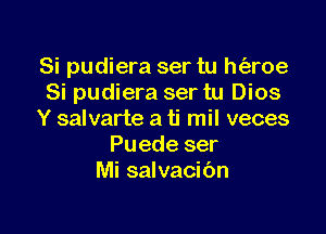 Si pudiera ser tu h(aroe
Si pudiera ser tu Dios

Y salvarte a ti mil veces
Puede ser
Mi salvacibn