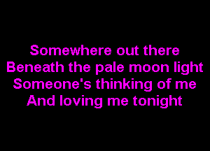 Somewhere out there
Beneath the pale moon light
Someone's thinking of me
And loving me tonight