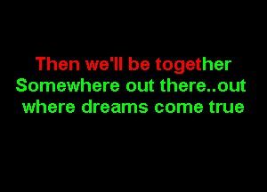 Then we'll be together
Somewhere out there..out

where dreams come true