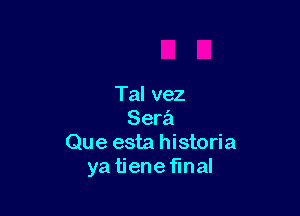 Tal vez

Sera
Que esta historia
ya tiene final