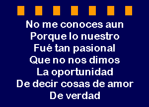 UUEIEIEIEIEI

No me conoces aun
Porque lo nuestro
Fu(a tan pasional
Que no nos dimos
La oportunidad
De decir cosas de amor
De verdad