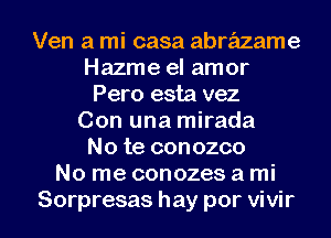 Ven a mi casa abrazame
Hazme el amor
Pero esta vez
Con una mirada
No te conozco
No me conozes a mi

Sorpresas hay por vivir l