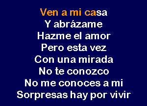 Ven a mi casa
Y abrazame
Hazme el amor
Pero esta vez
Con una mirada
No te conozco

No me conoces a mi
Sorpresas hay por vivir l