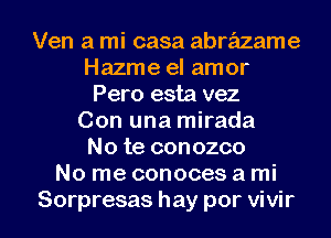 Ven a mi casa abrazame
Hazme el amor
Pero esta vez
Con una mirada
No te conozco
No me conoces a mi

Sorpresas hay por vivir l