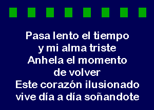 Pasa lento el tiempo
y mi alma triste
Anhela el momento
de volver
Este corazc'm ilusionado
vive dia a dia soflandote