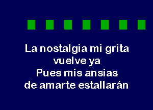 La nostalgia mi grita

vuelve ya
Pues mis ansias
de am arte estallaran