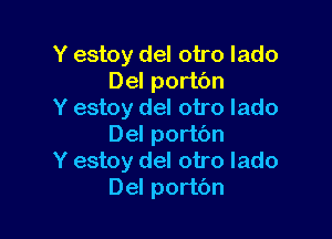 Y estoy del otro lado
Del portbn
Y estoy del otro lado

Del portbn
Y estoy del otro lado
Del portbn