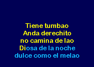 Tiene tumbao

Anda derechito
no camina de lao
Diosa de la noche

dulce como el melao