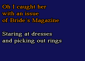 Oh I caught her
with an issue
of Bride's Magazine

Staring at dresses
and picking out rings