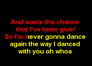 And waste the chance
that I've been givin'
So I'm never gonna dance
again the way I danced
with you oh whoa