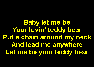 Baby let me be
Your lovin' teddy bear
Put a chain around my neck
And lead me anywhere
Let me be your teddy bear