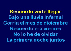 Recu erdo verte llegar
Baio una lluvia infernal
Corria el mes de diciembre
Recu erdo era viern es
No lo he de olvidar
La primera noche iuntos