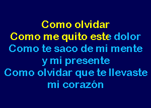 Como olvidar
Como me quito este dolor
Como te saco de mi mente
y mi presente
Como olvidar que te llevaste
mi corazc'm