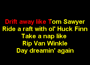 Drift away like Tom Sawyer
Ride a raft with OI' Huck Finn
Take a nap like

Rip Van Winkle
Day dreamin' again