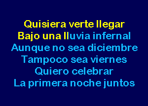 Quisiera verte llegar
Baio una lluvia infernal
Aunque no sea diciembre
Tampoco sea viern es
Quiero celebrar
La primera noche iuntos