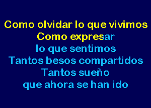 Como olvidar lo que vivimos
Como expresar
lo que sentimos
Tantos besos compartidos
Tantos sueflo
que ahora se han ido