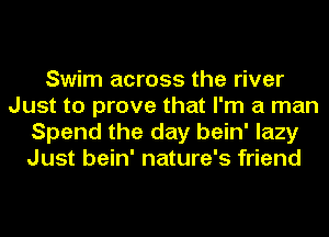 Swim across the river
Just to prove that I'm a man
Spend the day bein' lazy
Just bein' nature's friend