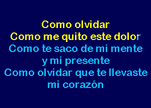 Como olvidar
Como me quito este dolor
Como te saco de mi mente
y mi presente
Como olvidar que te llevaste
mi corazc'm