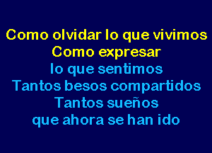 Como olvidar lo que vivimos
Como expresar
lo que sentimos
Tantos besos compartidos
Tantos sueflos
que ahora se han ido