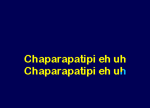 Chaparapatipi eh uh
Chaparapatipi eh uh