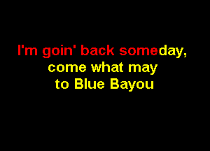 I'm goin' back someday,
come what may

to Blue Bayou