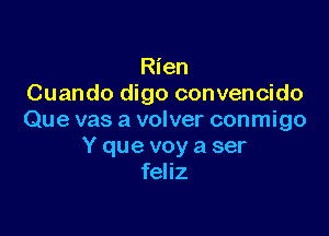 Rien
Cuando digo convencido

Que vas a volver conmigo
Y que voy a ser
feliz