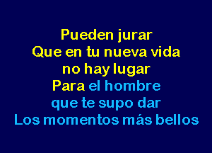 Pueden jurar
Que en tu nueva Vida
no hay lugar
Para el hombre
que te supo dar
Los momentos mas bellos