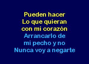 Pueden hacer
Lo que quieran
con mi corazbn

Arran carlo de
mi pecho y no
Nunca voy a negarte