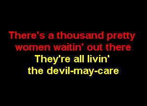 There's a thousand pretty
women waitin' out there

They're all livin'
the devil-may-care