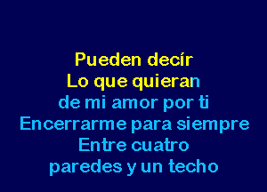 Pueden decir
Lo que quieran
de mi amor por ti
Encerrarme para siempre
Entre cuatro

paredes y un techo l