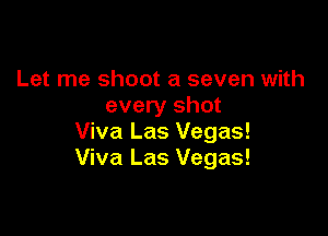 Let me shoot a seven with
every shot

Viva Las Vegas!
Viva Las Vegas!