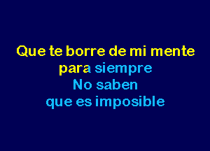 Que te borre de mi mente
para siempre

No saben
que es imposible