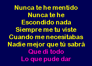 Nunca te he mentido
Nunca te he
Escondido nada
Siempre me tu viste
Cuando me necesitabas
Nadie mejor que t0 sabrz'i