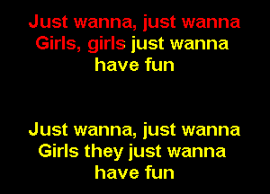 Just wanna, just wanna
Girls, girls just wanna
have fun

Just wanna, just wanna
Girls they just wanna
have fun