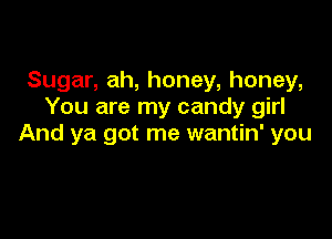 Sugar, ah, honey, honey,
You are my candy girl

And ya got me wantin' you