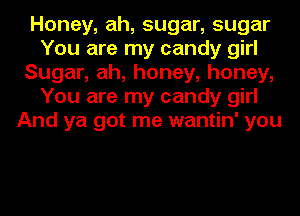 Honey, ah, sugar, sugar
You are my candy girl
Sugar, ah, honey, honey,
You are my candy girl
And ya got me wantin' you