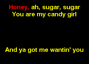 Honey, ah, sugar, sugar
You are my candy girl

And ya got me wantin' you