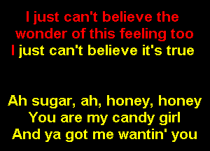 I just can't believe the
wonder of this feeling too
I just can't believe it's true

Ah sugar, ah, honey, honey
You are my candy girl
And ya got me wantin' you