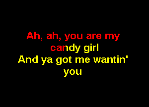 Ah, ah, you are my
candy girl

And ya got me wantin'
you