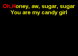 Oh,Honey, aw, sugar, sugar
You are my candy girl