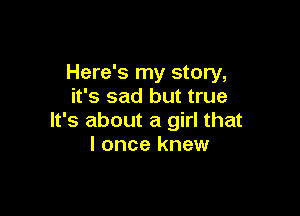 Here's my story,
it's sad but true

It's about a girl that
I once knew