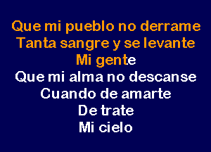 Que mi pueblo no derrame
Tanta sangre y se levante
Mi gente
Que mi alma no descanse
Cuando de amarte
De trate
Mi cielo