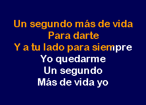 Un segundo mas de Vida
Para darte
Y a tu lado para siempre

Yo quedarme
Un segundo
mas de Vida yo