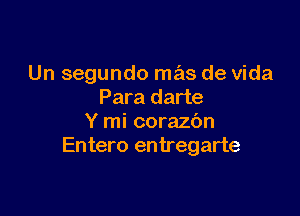 Un segundo mas de Vida
Para darte

Y mi corazbn
Entero entregarte