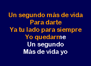 Un segundo mas de Vida
Para darte
Ya tu Iado para siempre

Yo quedarme
Un segundo
mas de Vida yo