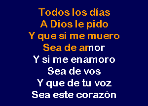 Todos Ios dias
A Dios Ie pido
Y que si me muero
Sea de amor

Y si me enamoro
Sea de vos
Y que de tu voz
Sea este corazbn