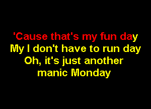 'Cause that's my fun day
My I don't have to run day

Oh, it's just another
manic Monday